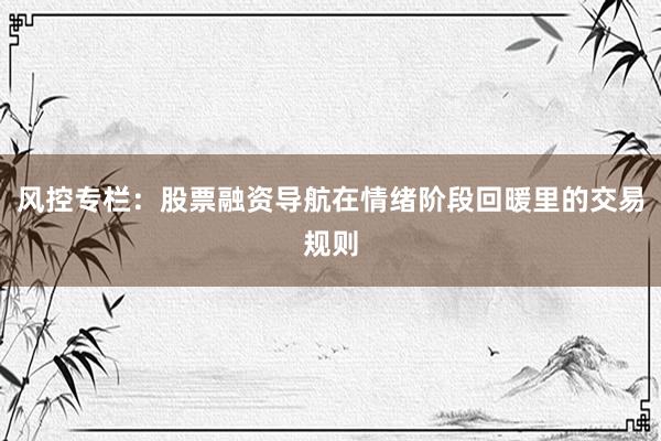风控专栏：股票融资导航在情绪阶段回暖里的交易规则