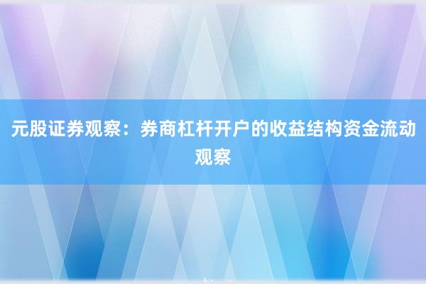 元股证券观察：券商杠杆开户的收益结构资金流动观察