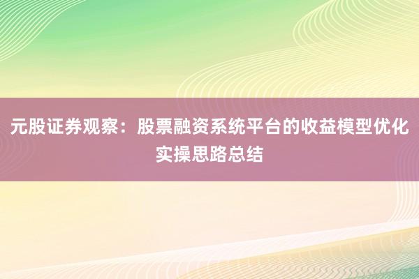 元股证券观察：股票融资系统平台的收益模型优化实操思路总结