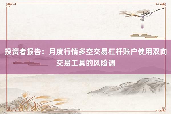 投资者报告：月度行情多空交易杠杆账户使用双向交易工具的风险调
