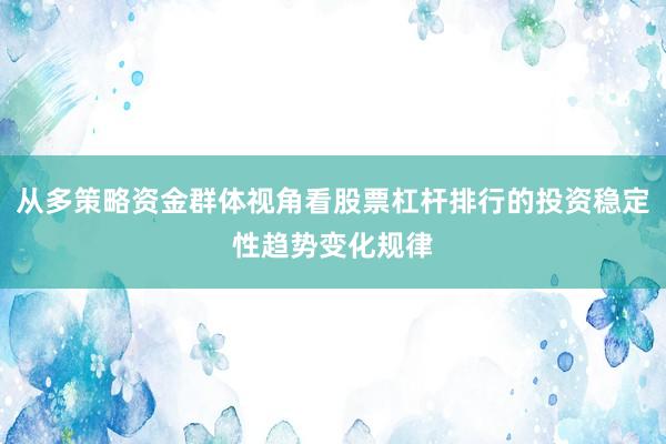 从多策略资金群体视角看股票杠杆排行的投资稳定性趋势变化规律