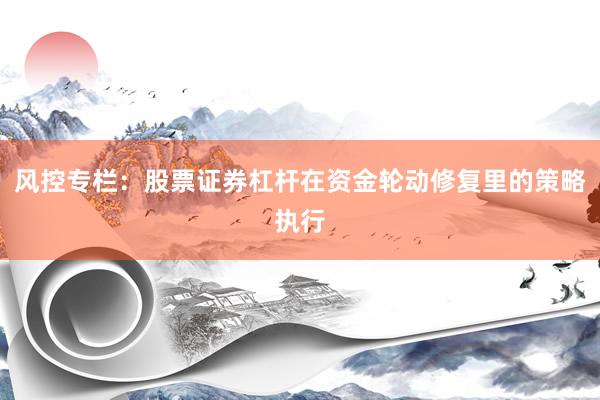 风控专栏：股票证券杠杆在资金轮动修复里的策略执行