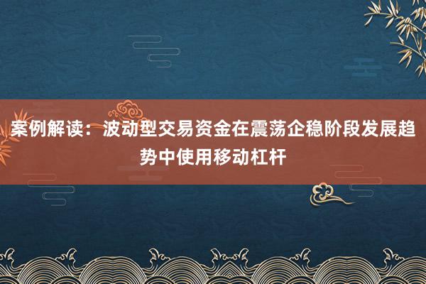 案例解读：波动型交易资金在震荡企稳阶段发展趋势中使用移动杠杆