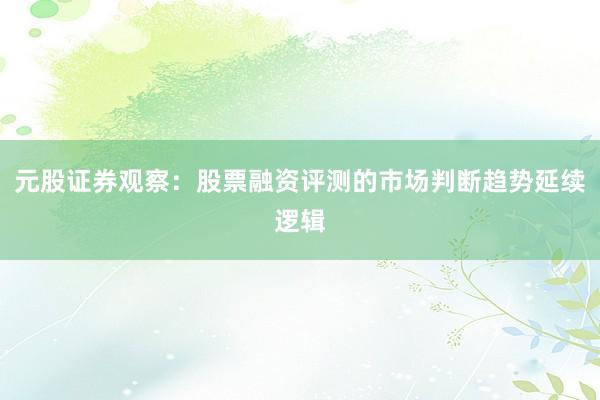 元股证券观察：股票融资评测的市场判断趋势延续逻辑