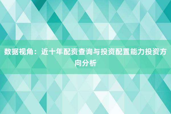 数据视角：近十年配资查询与投资配置能力投资方向分析