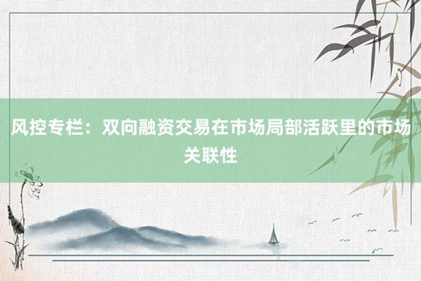风控专栏：双向融资交易在市场局部活跃里的市场关联性