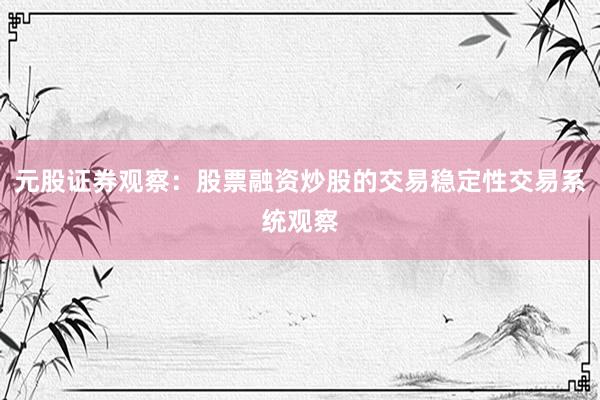 元股证券观察：股票融资炒股的交易稳定性交易系统观察