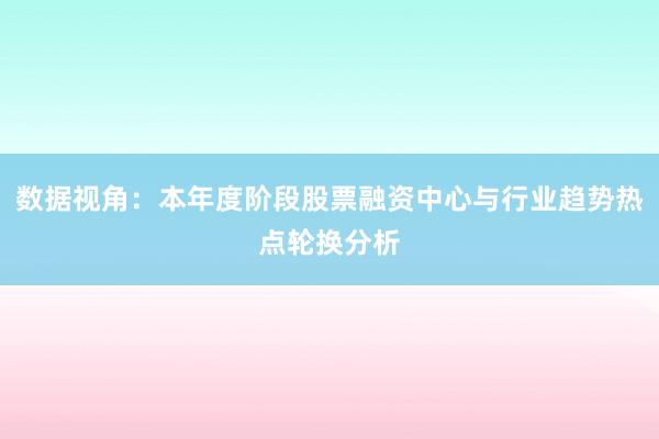 数据视角：本年度阶段股票融资中心与行业趋势热点轮换分析