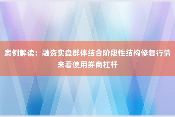 案例解读：融资实盘群体结合阶段性结构修复行情来看使用券商杠杆