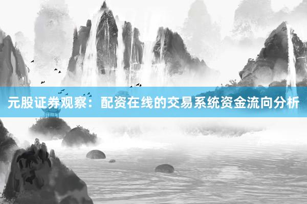 元股证券观察：配资在线的交易系统资金流向分析