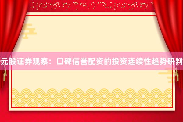 元股证券观察：口碑信誉配资的投资连续性趋势研判