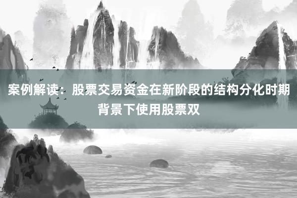 案例解读：股票交易资金在新阶段的结构分化时期背景下使用股票双