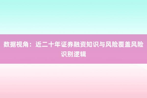 数据视角：近二十年证券融资知识与风险覆盖风险识别逻辑