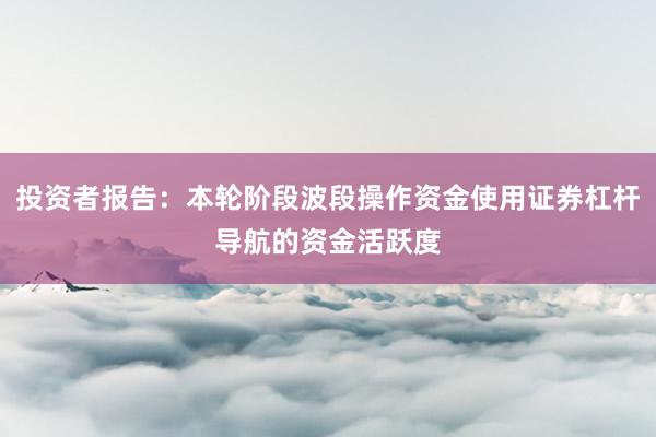 投资者报告：本轮阶段波段操作资金使用证券杠杆导航的资金活跃度