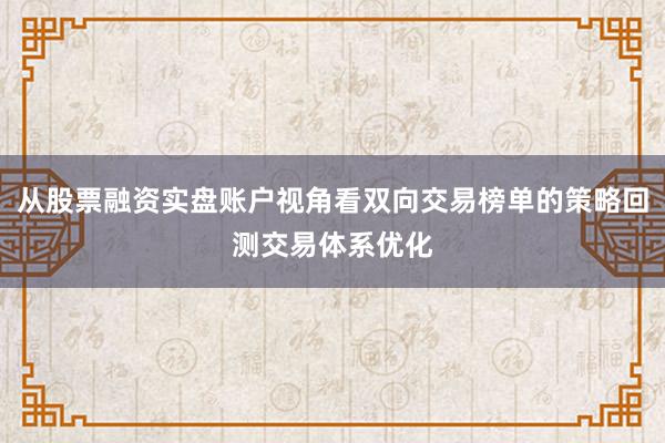 从股票融资实盘账户视角看双向交易榜单的策略回测交易体系优化