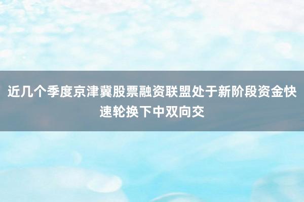 近几个季度京津冀股票融资联盟处于新阶段资金快速轮换下中双向交