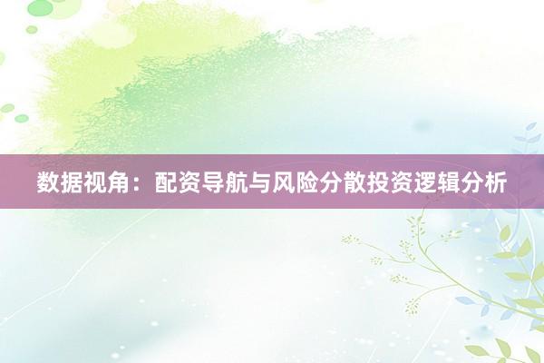 数据视角：配资导航与风险分散投资逻辑分析