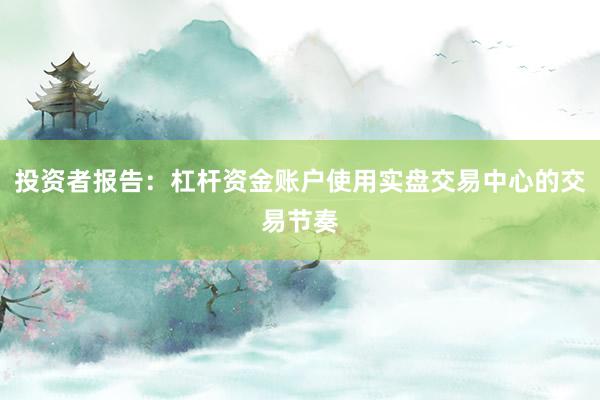 投资者报告：杠杆资金账户使用实盘交易中心的交易节奏