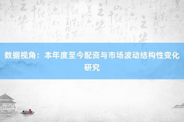 数据视角：本年度至今配资与市场波动结构性变化研究