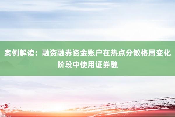 案例解读：融资融券资金账户在热点分散格局变化阶段中使用证券融