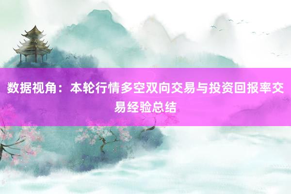 数据视角：本轮行情多空双向交易与投资回报率交易经验总结