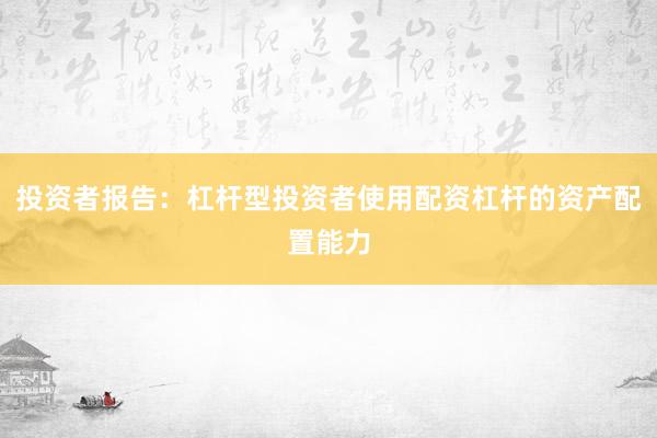 投资者报告：杠杆型投资者使用配资杠杆的资产配置能力