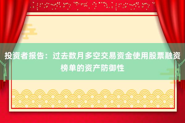 投资者报告：过去数月多空交易资金使用股票融资榜单的资产防御性