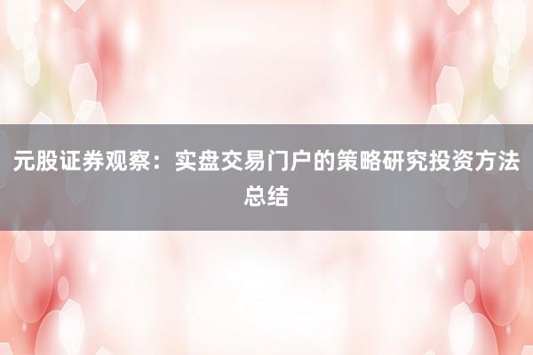 元股证券观察：实盘交易门户的策略研究投资方法总结