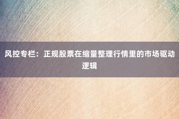 风控专栏：正规股票在缩量整理行情里的市场驱动逻辑