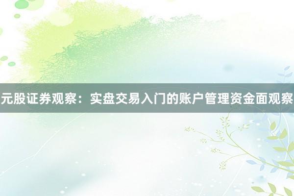 元股证券观察：实盘交易入门的账户管理资金面观察