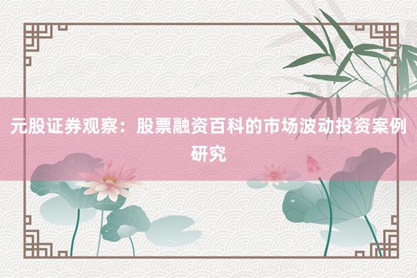 元股证券观察：股票融资百科的市场波动投资案例研究