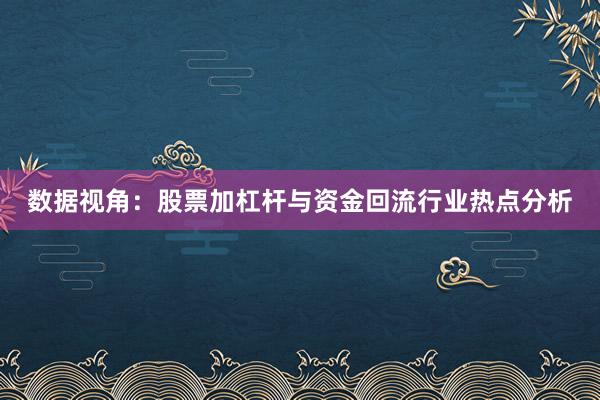 数据视角：股票加杠杆与资金回流行业热点分析