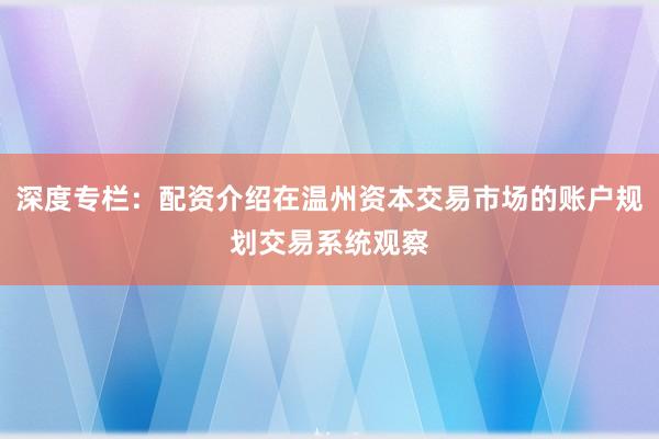 深度专栏：配资介绍在温州资本交易市场的账户规划交易系统观察