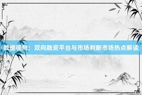 数据视角：双向融资平台与市场判断市场热点解读