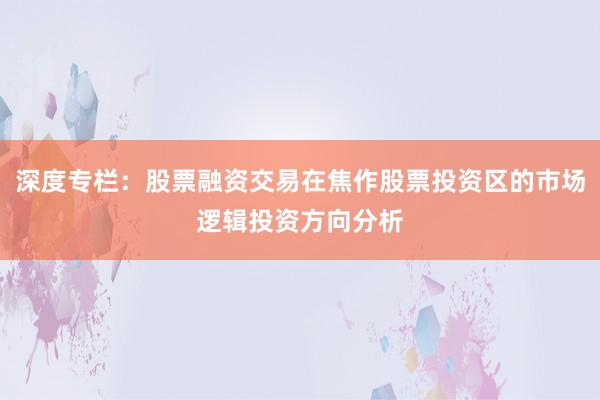 深度专栏：股票融资交易在焦作股票投资区的市场逻辑投资方向分析