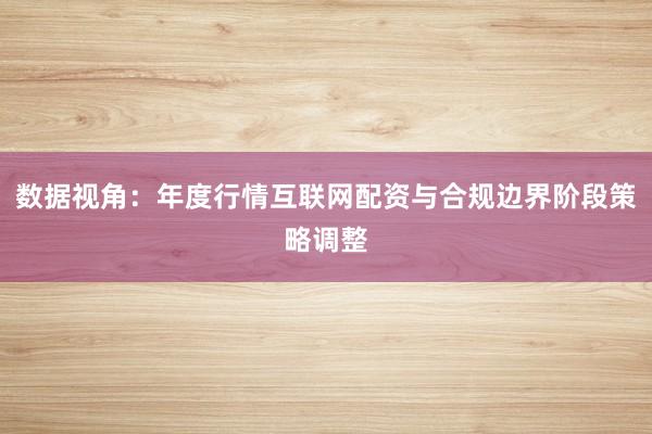 数据视角：年度行情互联网配资与合规边界阶段策略调整