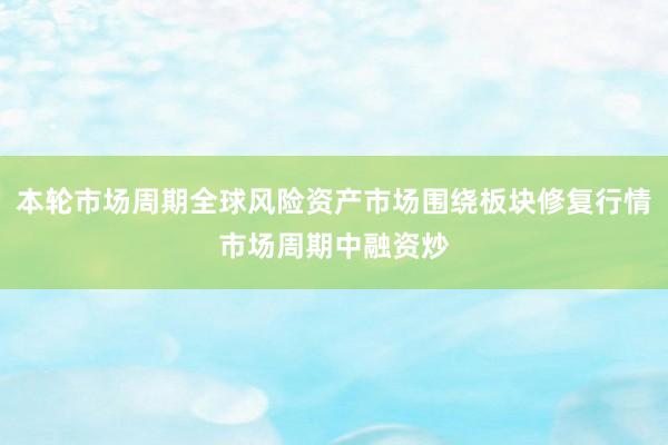 本轮市场周期全球风险资产市场围绕板块修复行情市场周期中融资炒