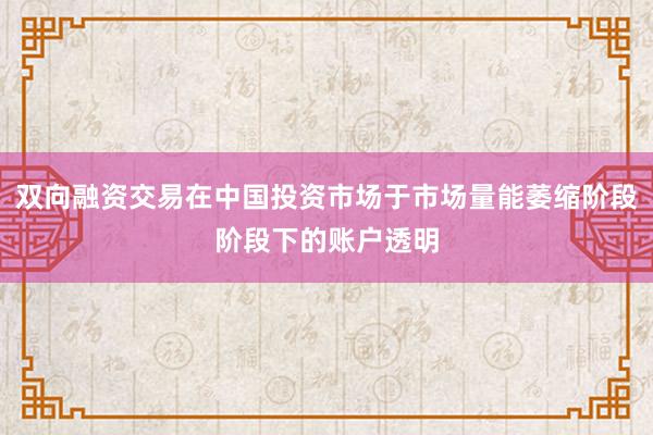 双向融资交易在中国投资市场于市场量能萎缩阶段阶段下的账户透明