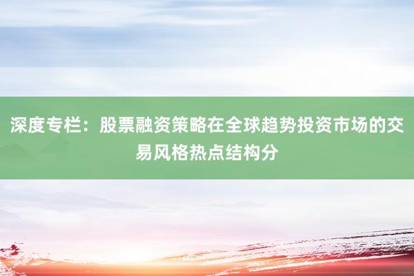 深度专栏：股票融资策略在全球趋势投资市场的交易风格热点结构分