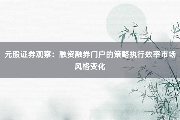 元股证券观察：融资融券门户的策略执行效率市场风格变化