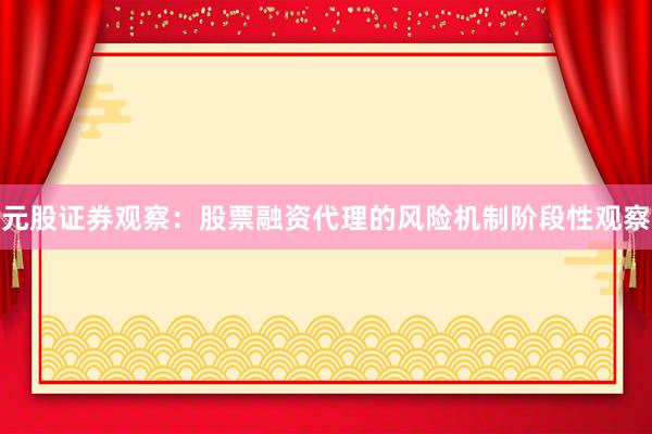 元股证券观察：股票融资代理的风险机制阶段性观察