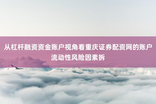 从杠杆融资资金账户视角看重庆证券配资网的账户流动性风险因素拆
