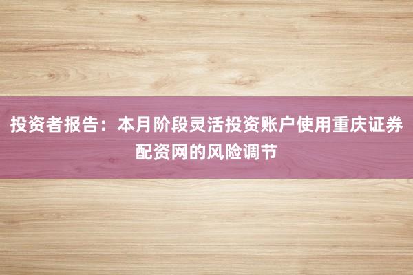 投资者报告：本月阶段灵活投资账户使用重庆证券配资网的风险调节