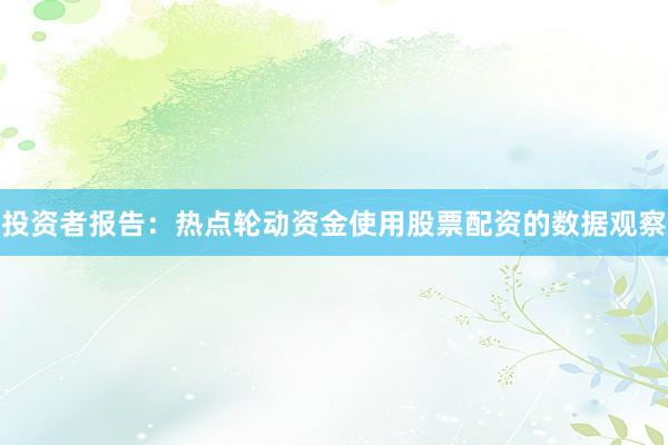投资者报告：热点轮动资金使用股票配资的数据观察