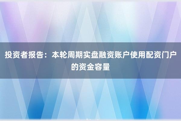 投资者报告：本轮周期实盘融资账户使用配资门户的资金容量
