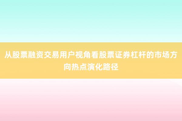 从股票融资交易用户视角看股票证券杠杆的市场方向热点演化路径