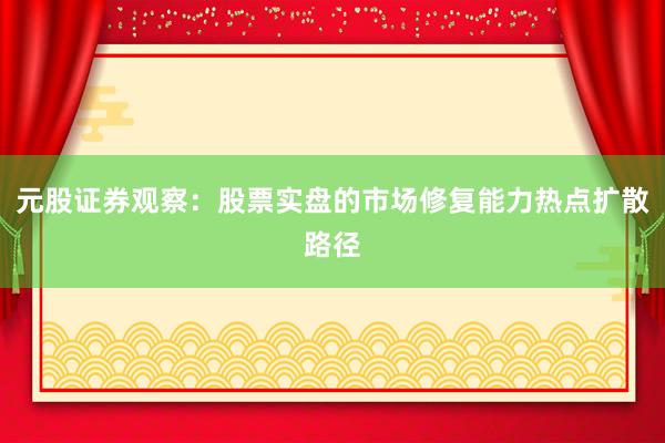 元股证券观察：股票实盘的市场修复能力热点扩散路径
