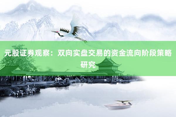 元股证券观察：双向实盘交易的资金流向阶段策略研究