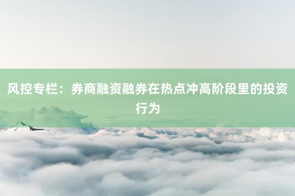 风控专栏:券商融资融券在热点冲高阶段里的投资行为