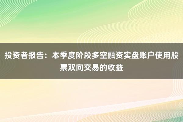 投资者报告：本季度阶段多空融资实盘账户使用股票双向交易的收益